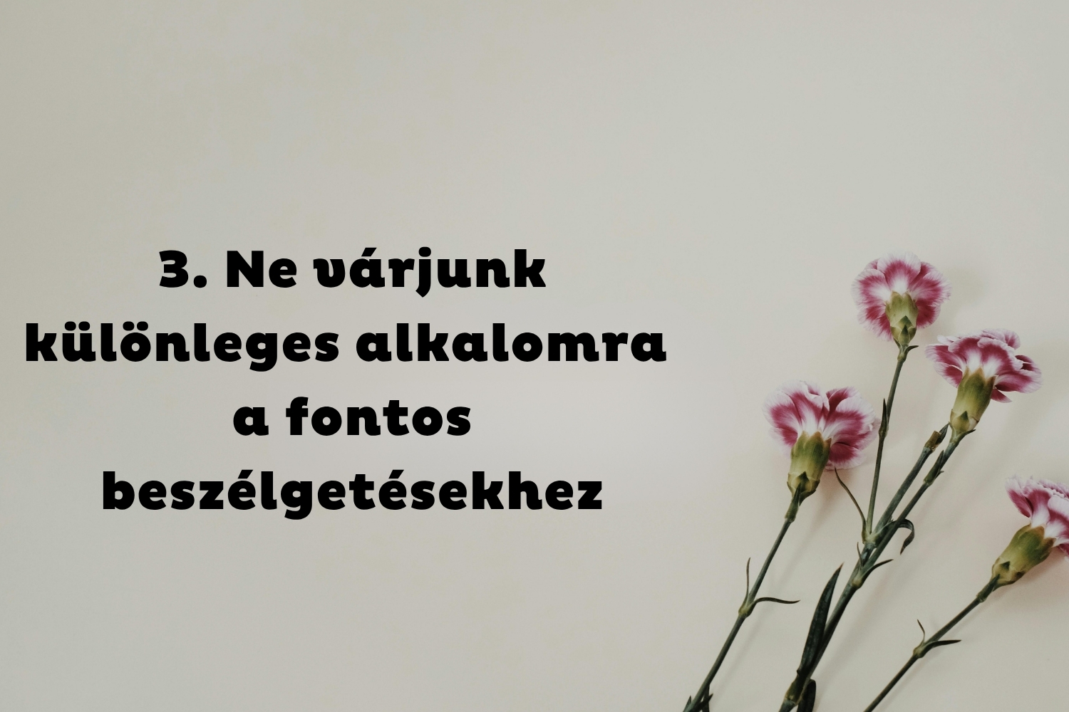 3. Ne várjunk különleges alkalomra a fontos beszélgetésekkel | Marie Claire Törtfehér háttér, négy szál rózsaszín szegfű